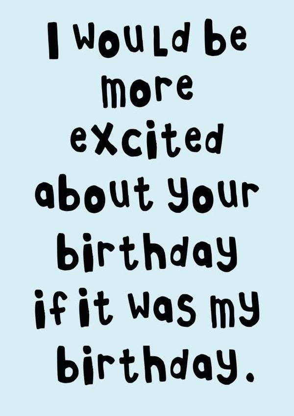 I Would Be More Excited About Your Birthday If It Was My Birthday Card created by Pink Peach Cards