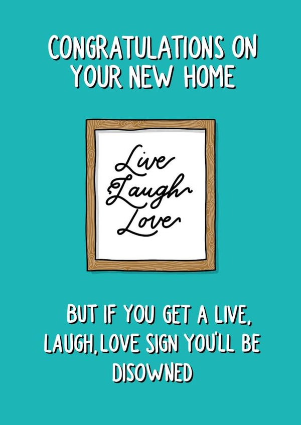 Funny New Home Card - Live Laugh Love - Congratulations On Your New Home But If You Get A Live Laugh Love Sign You'll Be Disowned created by Poppet and Moose