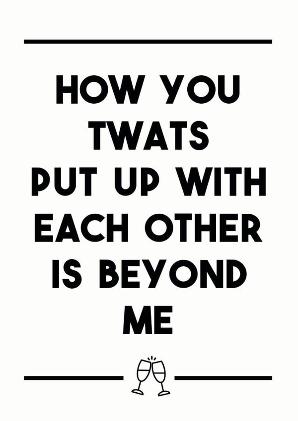 Rude Typography Anniversary Card / Engagement Card / Wedding Card - Prosecco - How You Twats Put Up With Each Other Is Beyond Me created by Dark Heart Cards