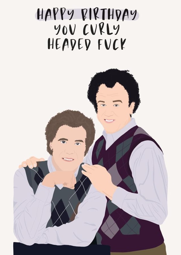 Happy birthday you curly headed fuck - step brothers created by Jamie Lindsay