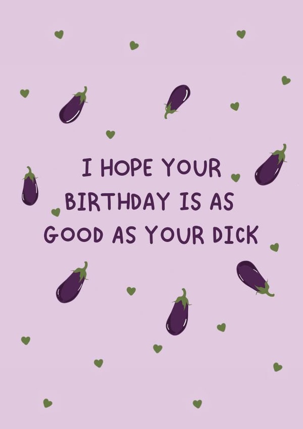 I hope your birthday is as good as your dick! created by Jamie Lindsay