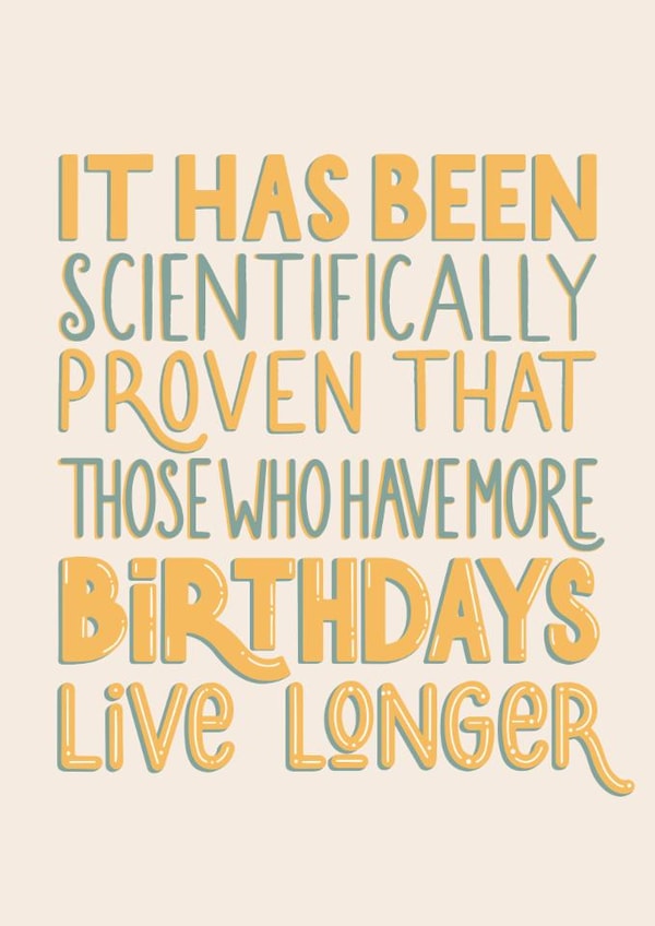 It has been scientifically proven that those who have more birthdays live longer created by Tiia Mari Designs