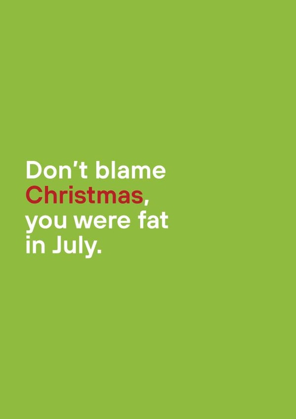 Don't blame Christmas, you were fat in July. created by Ginger Goose