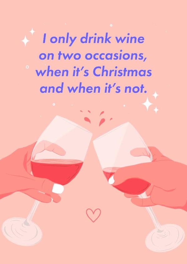 I only drink wineon two occasions,when it’s Christmas and when it’s not. created by Leah Chong - Leah Design