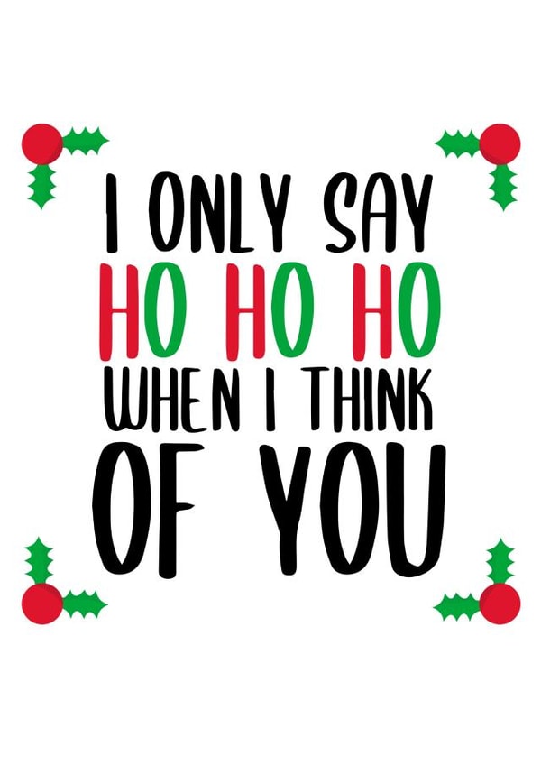 I ONLY SAY HO HO HO WHEN I THINK OF YOU created by Pending Prints