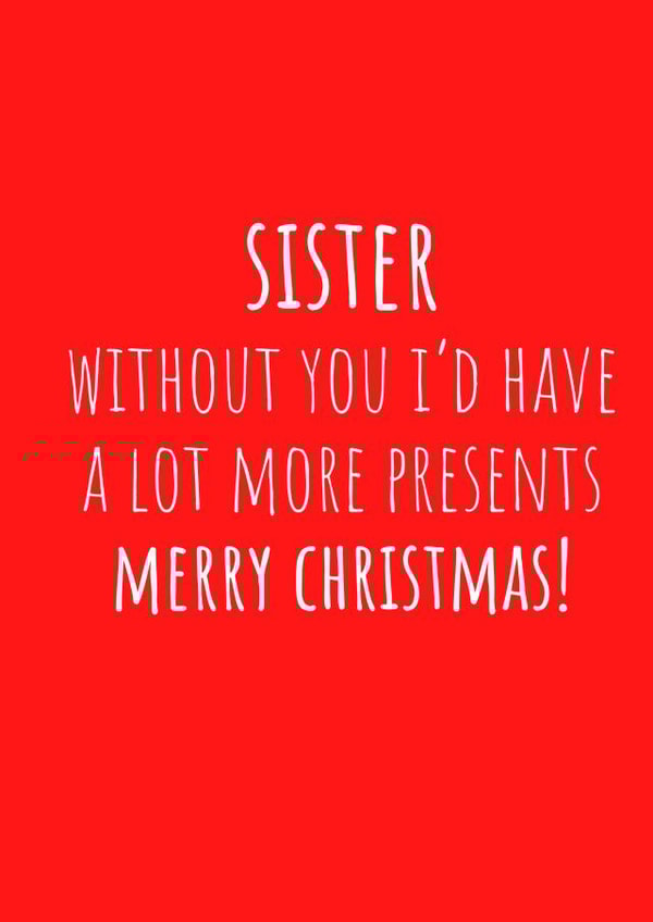 Funny Sister Joke - Silly - Sister - Without You Id Have A Lot More Presents - Cheeky - Sibling - Christmas Card created by Amy (Hedgecards)