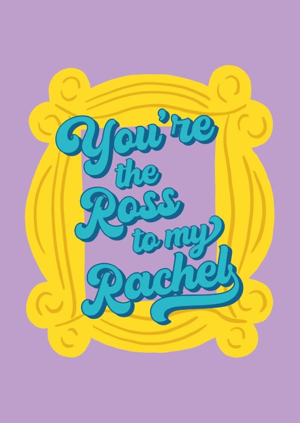 You're the Ross to my Rachel created by Penny and Me