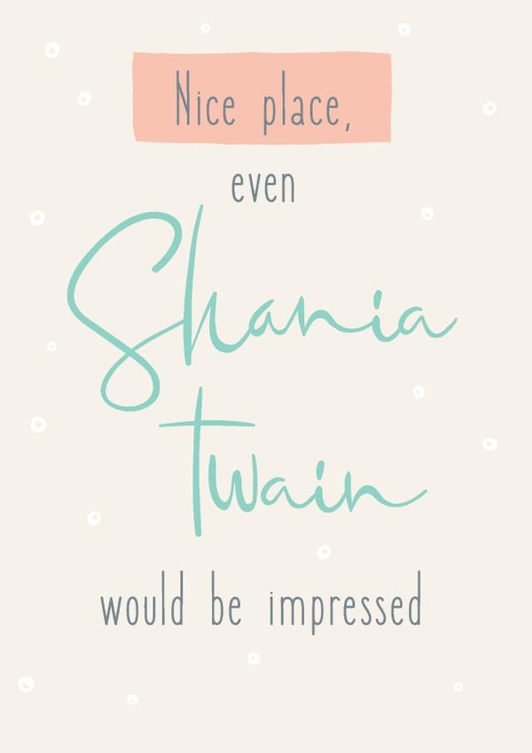 Funny Typography New Home Card - Shania Twain - Nice Place Even Shania Twain Would Be Impressed created by Thinkling Creative