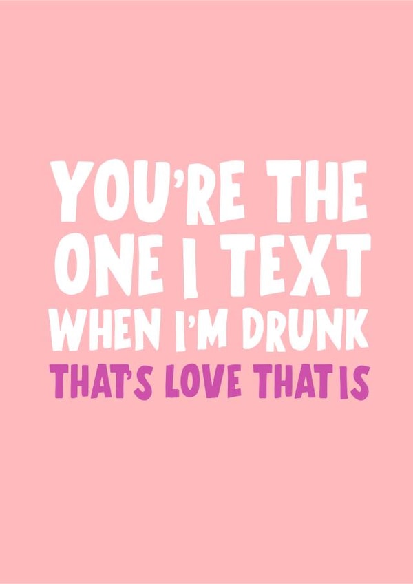 you're the one I text when I'm drunk created by Banter King
