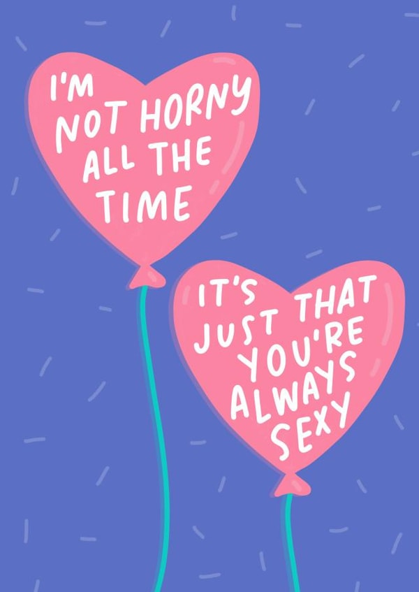 Cheeky Balloon Anniversary Card / Valentines Day Card - I'm Not Horny All The Time It's Just That You're Always Sexy created by Sleazy Greetings