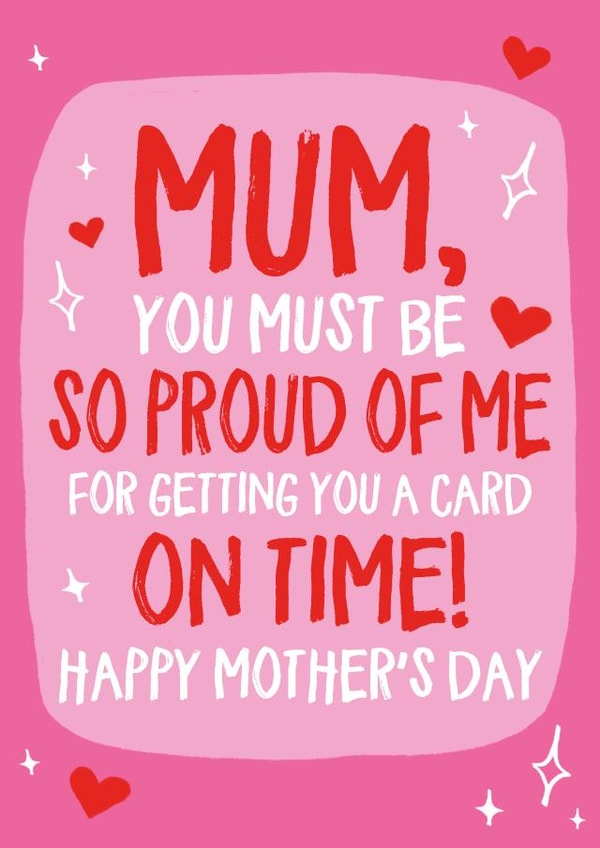 Cheeky Mothers Day Card - Mum - You Must Be So Proud Of Me For Getting You A Card On Time created by Wild Card