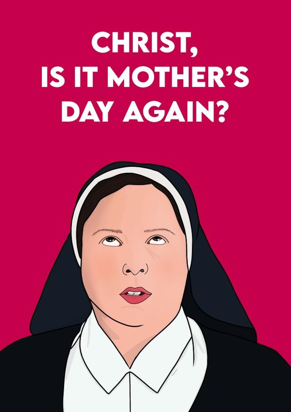 Funny Mothers Day Card - Derry Girls - Nun - Christ Is It Mother's Day Again? created by Pink + Pip