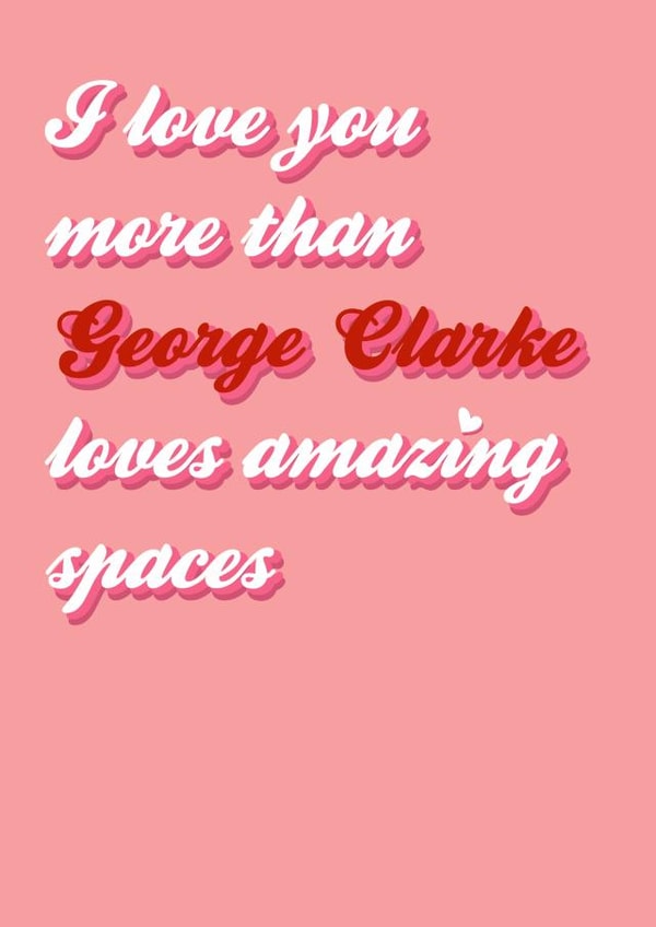 I love you more than George Clarke created by Stephanie Gaffing