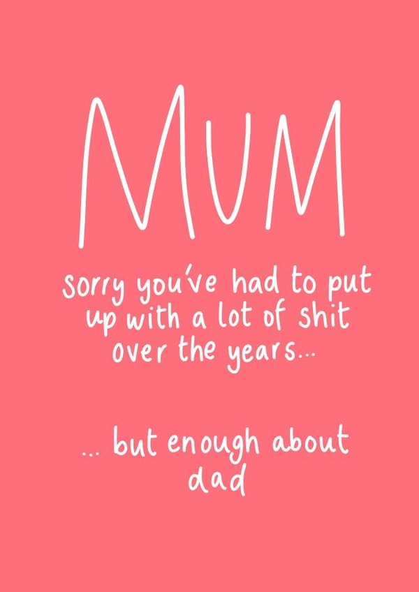 Cheeky & Funny Mother's Day Card  - Sorry You've Had To Put Up With A Lot Of Shit Over The Years...  But Enough About Dad created by Hattie Ainsworth 