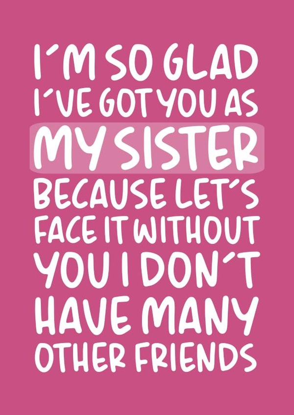 'I Don't Have Many Other Friends' Funny Sister Birthday Card created by Brogan Thomas