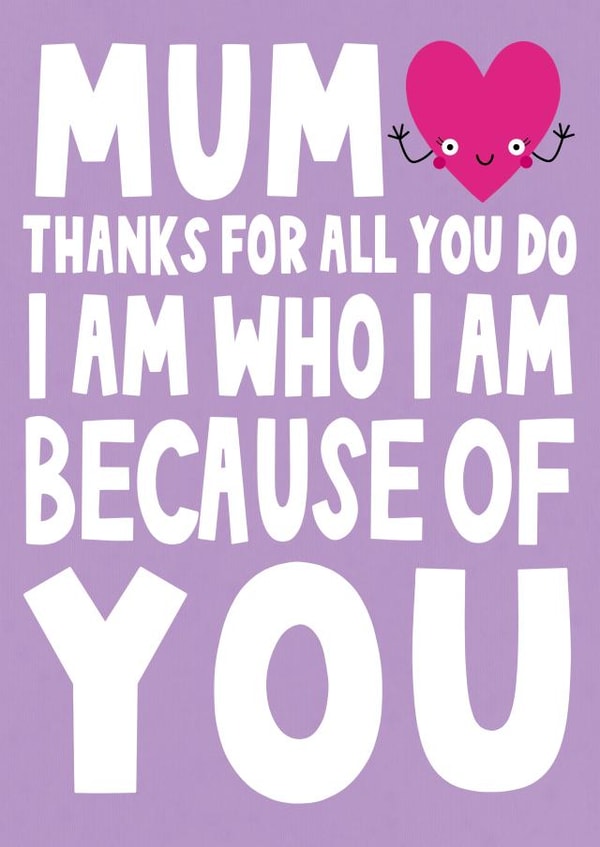 Cute Mothers Day Card - Mum - Rhyme - Thanks For All You Do I Am Who I Am Because Of You created by Ludicrous Prints