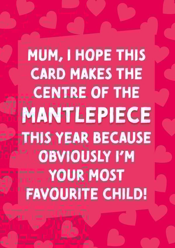 Funny Mothers Day Card - Mum - Favourite Child - I Hope This Card Makes The Centre Of The Mantlepiece This Year created by Cards from Designers
