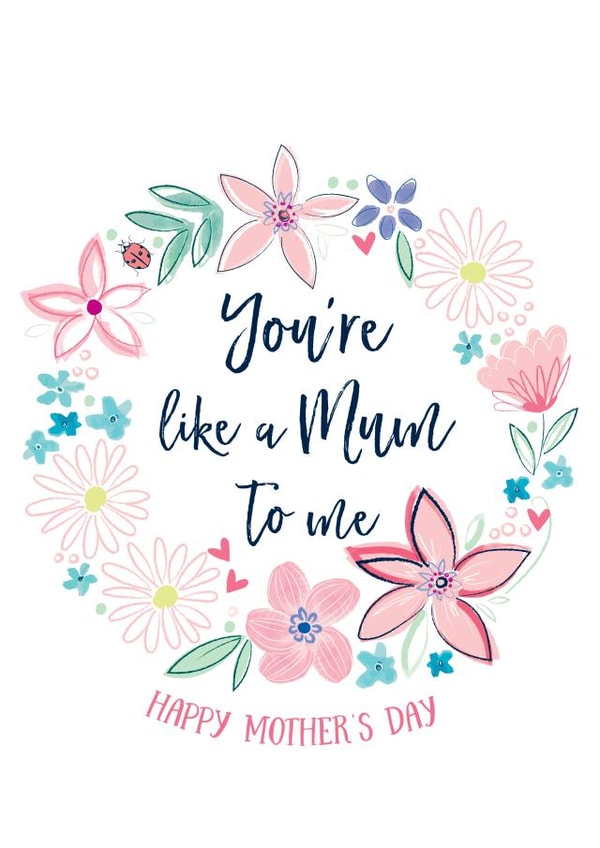 You're like a Mum to me Happy Mother's Day created by Katie Phythian Design