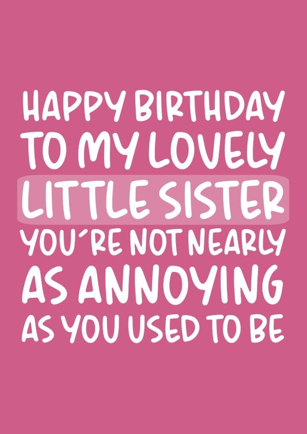 'Not Nearly As Annoying As You Used To Be' Funny Sister Birthday Card created by Brogan Thomas