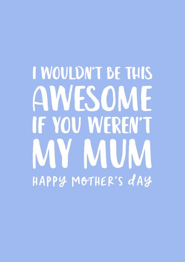 Cute Mothers Day Card - Mum - I Wouldn't Be This Awesome If You Weren't My Mum created by The Cake Thief