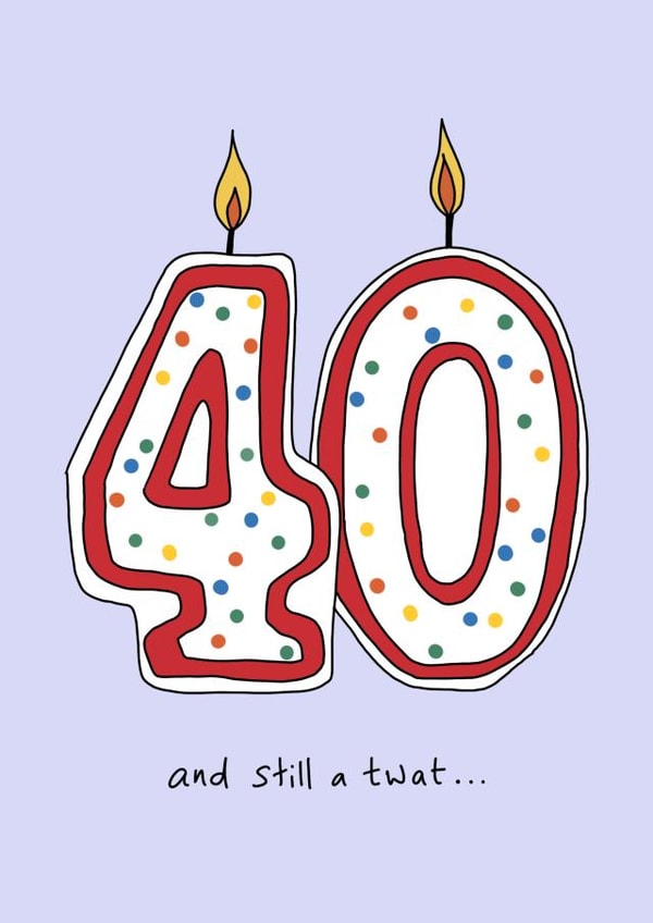 40 and still a twat created by The Secret Sausage 