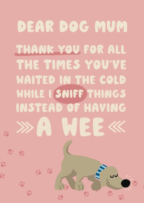 Funny Thank You Card / Mothers Day Card - Dear Dog Mum - Thank You For All The Times You've Waited In The Cold While I Sniff Thing Instead Of Having A Wee created by Giddy Kipper