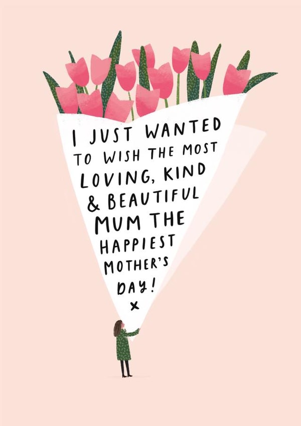 Heartfelt Mothers Day Card - Mum - Flowers - I Just Wanted To Wish The Most Loving Kind And Beautiful Mum The Happiest Mothers Day created by Helen Mackay 