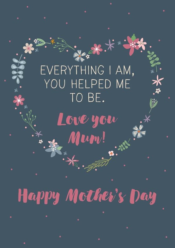 Everything I am, you helped me to be. Mother's Day Card created by Wink Design - Michelle Roberts