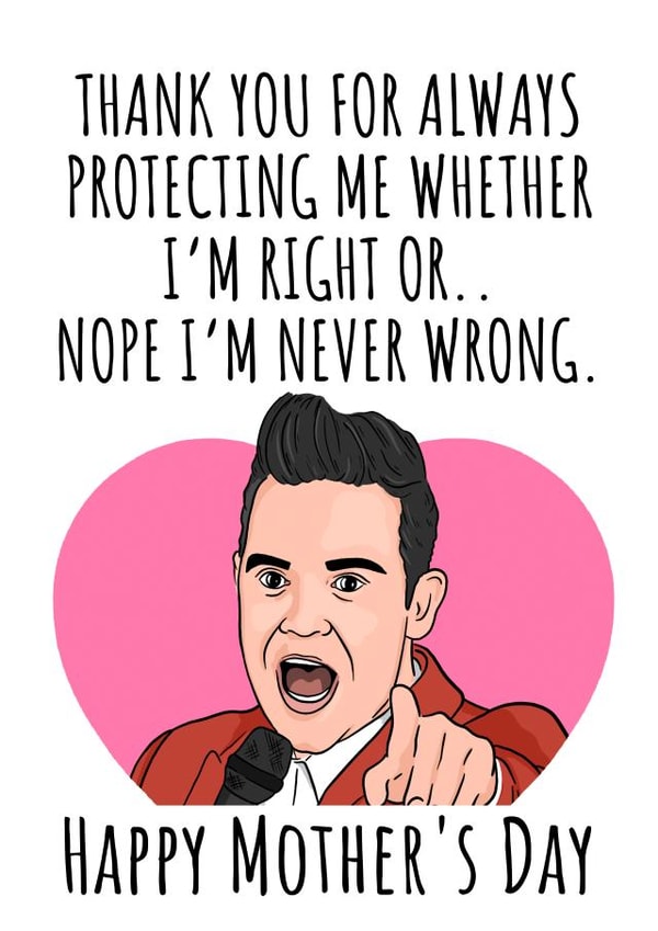 Funny Mothers Day Card - Mum - Robbie Williams - Thank You For Always Protecting Me Whenever I'm Right Or Nope I'm Never Wrong created by Bubble&Cheek