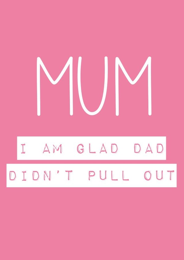 Mum, i'm glad Dad didnt pull out created by Rude Cards