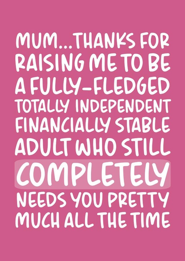 Funny Mothers Day Card - Mum - Financially Stable Adult Who Still Completely Needs You Pretty Much All The Time created by Brogan Thomas