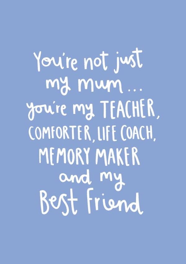 Heartfelt Mothers Day Card - You're Not Just My Mum You're My Teacher, Comforter, Life Coach, Memory maker And My Best Friend created by Charley Muttitt