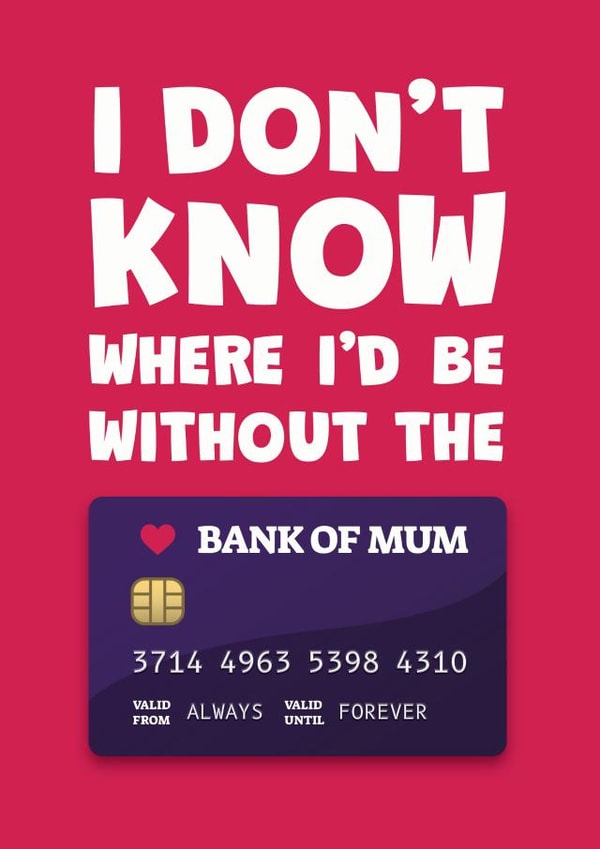 Funny Mothers Day Card - Bank Card - I Don't Know Where I'd Be Without The Bank Of Mum created by James Martin