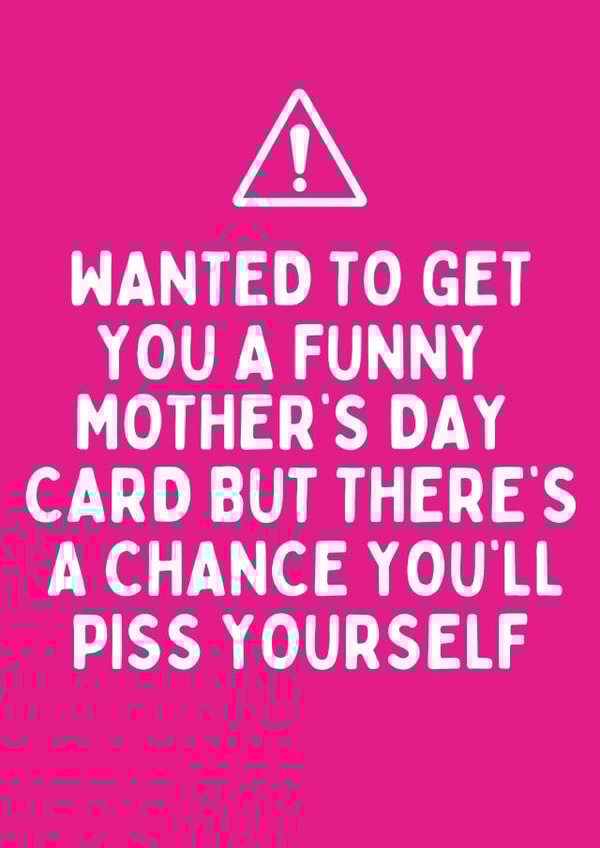 Cheeky Mothers Day Card - Mum - Wanted To Get You A Funny Mother's Day Card But There's A Chance You'll Piss Yourself created by Katielakin