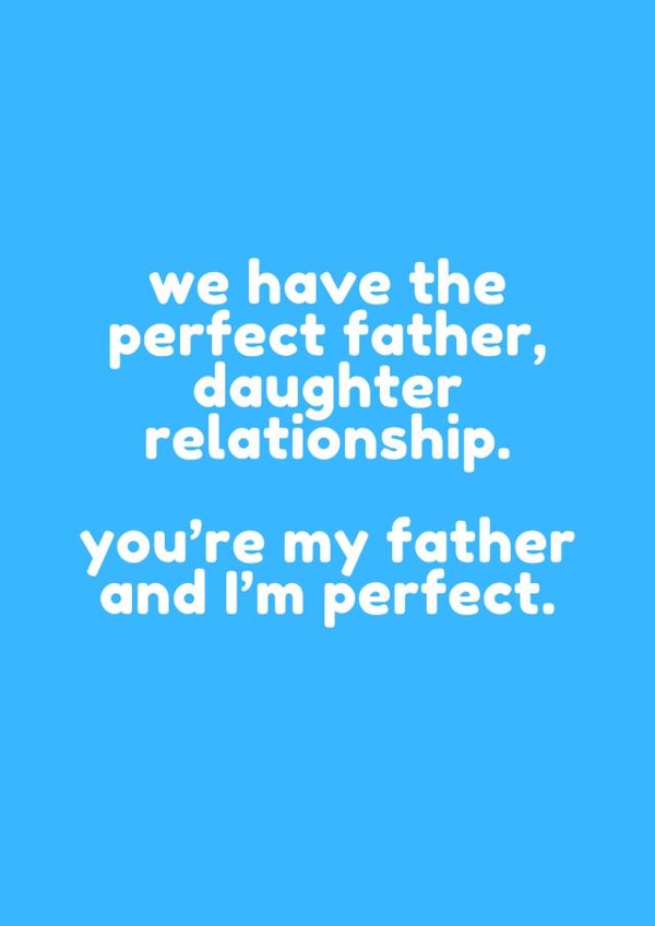 Cheeky Typography Fathers Day Card - Dad - We Have The Perfect Father Daughter Relationship. You're My Father, And I'm Perfect created by @EmilySwallow