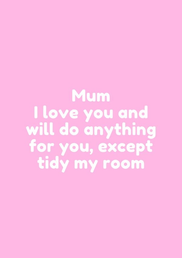 Funny Mothers Day Card - Mum - I Love You And Will Do Anything For You Except Tidy My Room created by @EmilySwallow