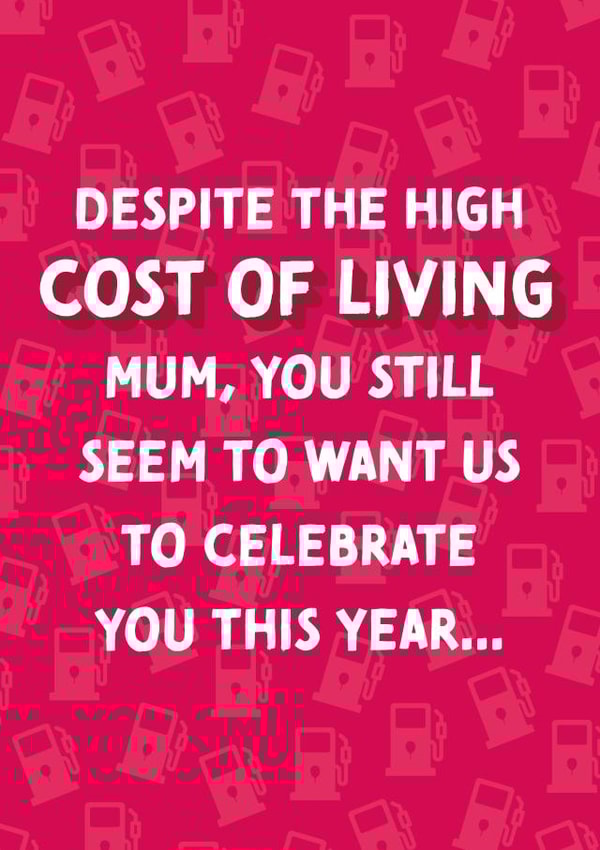 Cheeky Mothers Day Card - Mum - Despite The High Cost Of Living Mum You Still Seem To Want Us To Celebrate You created by Cards from Designers