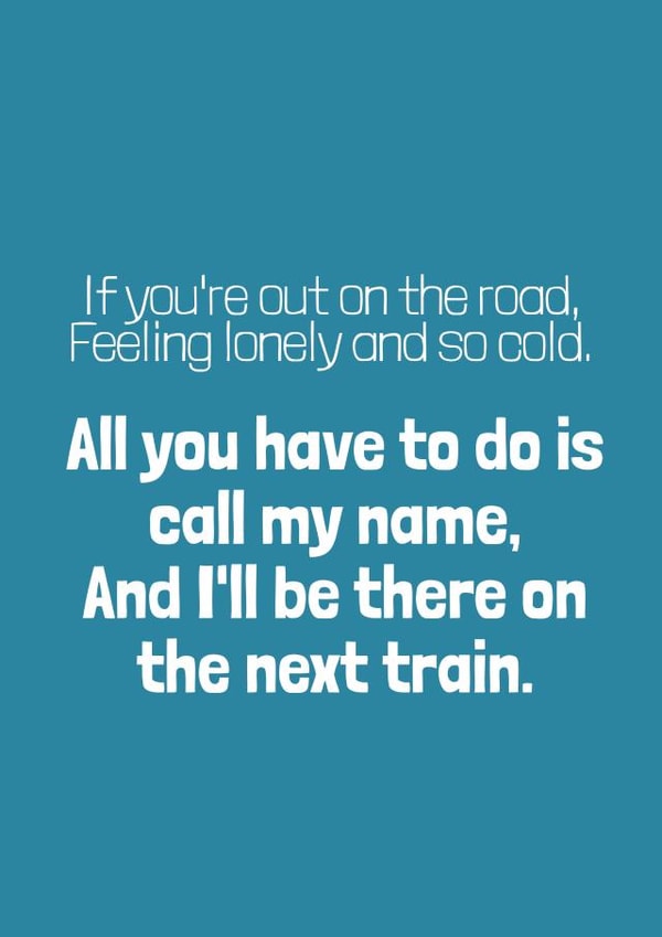 All you have to do is call my name, And I'll be there on the next train. created by bobbie dazzler