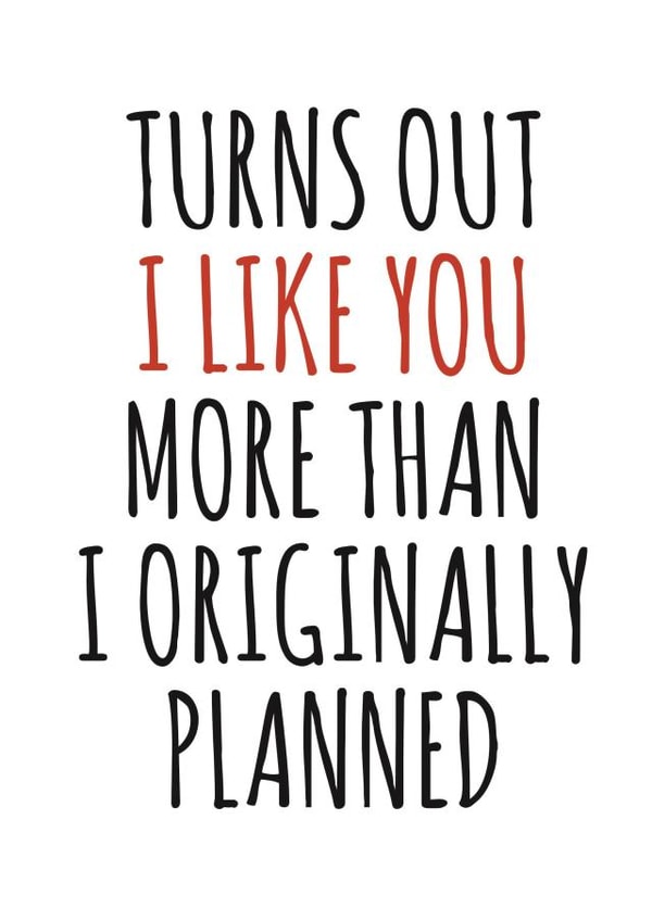 Funny Typography Anniversary Card / Valentines Day Card - Turns Out I Like You More Than I Originally Planned created by Banter King