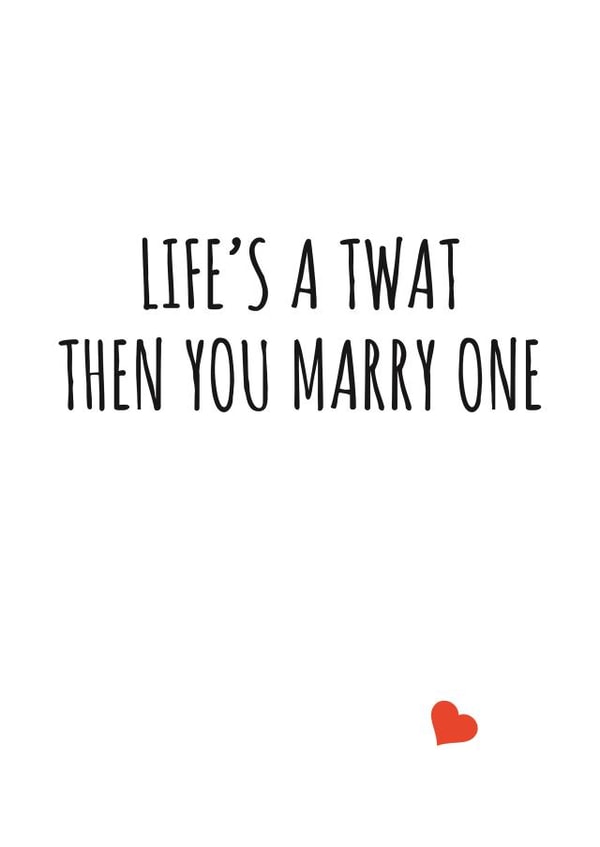 Life's a twat then you marry one created by Banter King