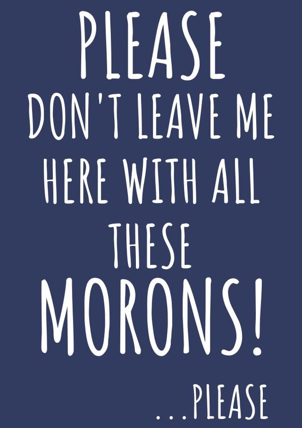 Please Don't Leave Me With All These Morons created by TIMLSET