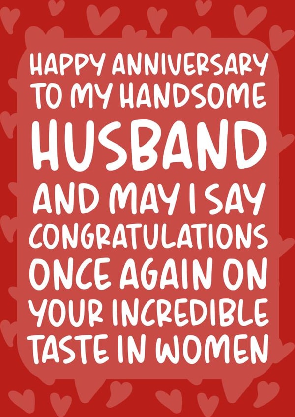 Funny Typography Anniversary Card - Husband - To My Handsome Husband And May I Say Congratulations Once Again On Your Incredible Taste In Women created by Brogan Thomas