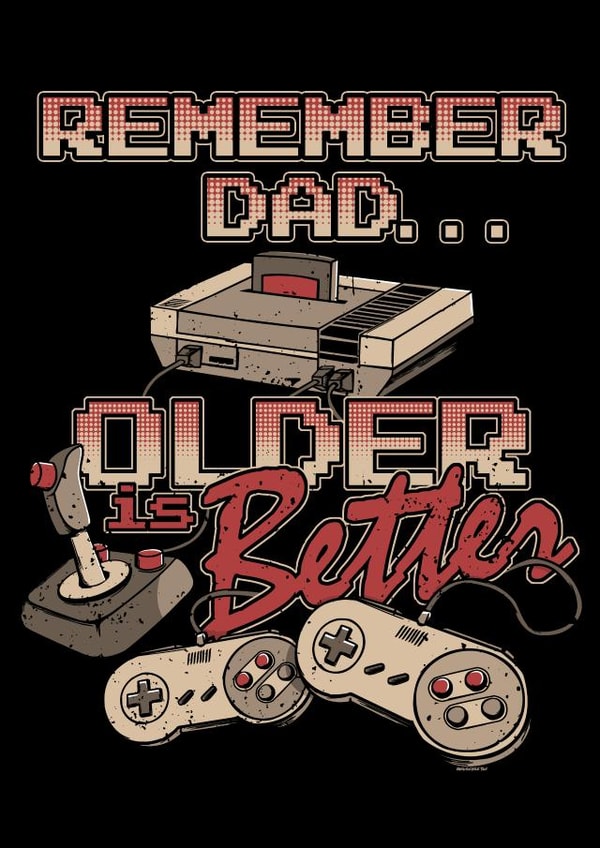 Remember Dad... Older Is Better created by NerdShizzle