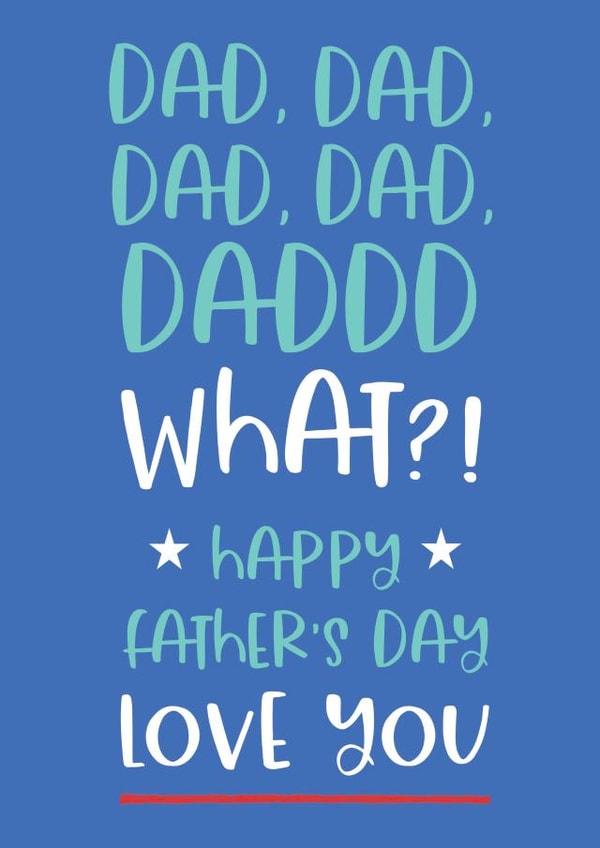 Funny Nagging Typography Fathers Day Card - Dad - Dad, Dad, Dad, Dad, DaDDD. What?! created by Always Sparkle
