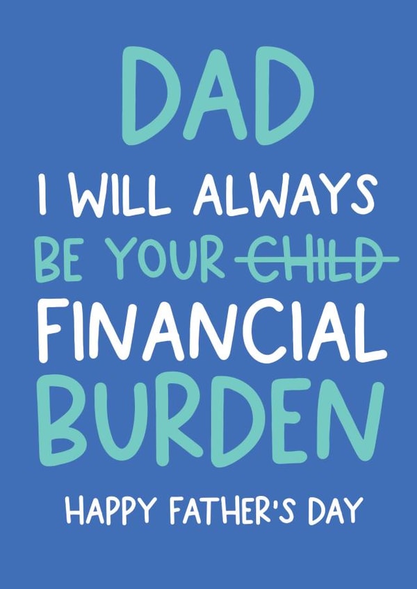 Dad I will always be your financial burden funny Father's day card created by Always Sparkle
