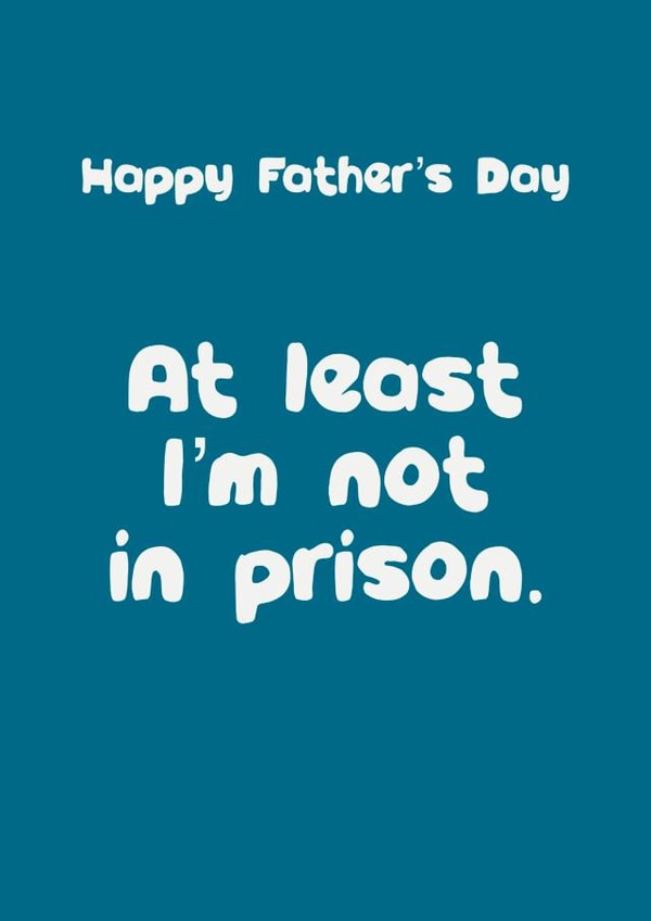 At least I’m not in prison Father’s Day card created by Giddy Kipper