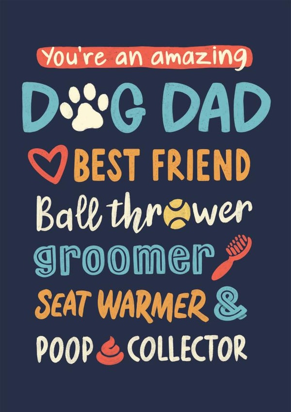 Funny Typography Fathers Day Card / Birthday Card - Dog Dad - You're An Amazing Dog Dad Best Friend Ball Thrower Groomer Seat Warmer Poop Collector created by Jon Hall Design