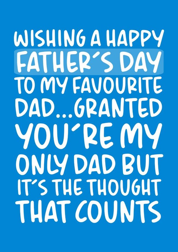 Funny Typography Fathers Day Card - Dad - To My Favourite Dad Granted You're My Only Dad But It's The Thought That Counts created by Brogan Thomas