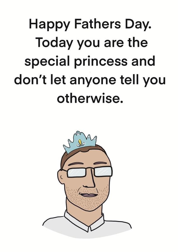 Funny Fathers Day Card - Dad - Today You Are The Special Princess And Don't Let Anyone Tell You Otherwise created by Childish Ramblings