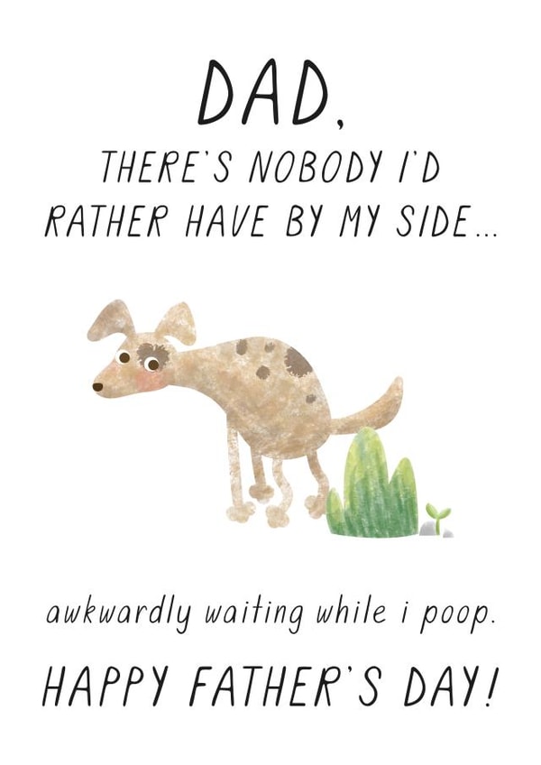 Funny Fathers Day Card - Dad - Dog - There's Nobody I'd Rather Have By My Side Awkardly Waiting While I Poop created by Chelsey Adams